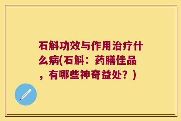 石斛功效与作用治疗什么病(石斛：药膳佳品，有哪些神奇益处？)