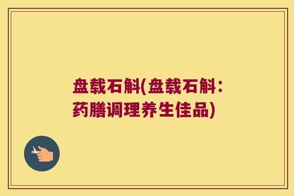 盘载石斛(盘载石斛：药膳调理养生佳品)