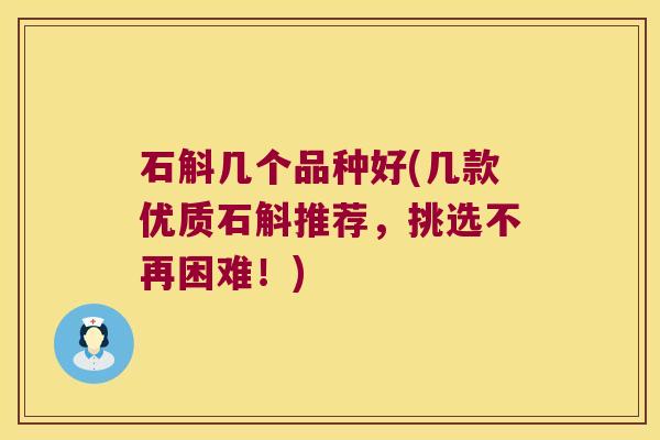 石斛几个品种好(几款优质石斛推荐，挑选不再困难！)