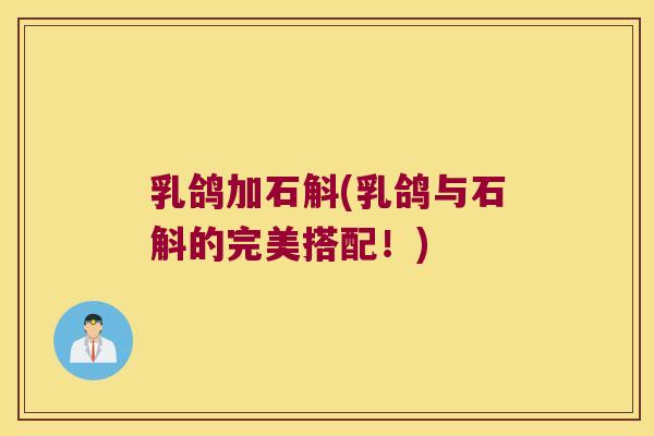 乳鸽加石斛(乳鸽与石斛的完美搭配！)