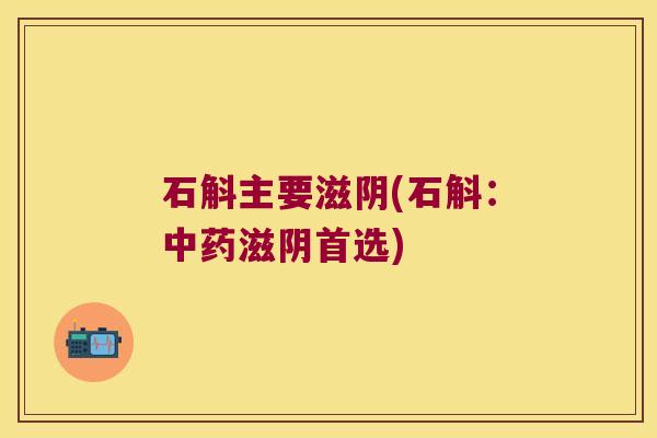 石斛主要滋阴(石斛:滋阴首选) 石斛主要滋阴(石斛:滋阴首选)