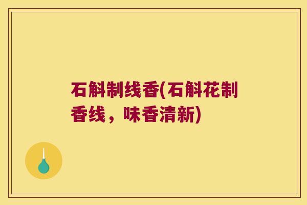 石斛制线香(石斛花制香线，味香清新)