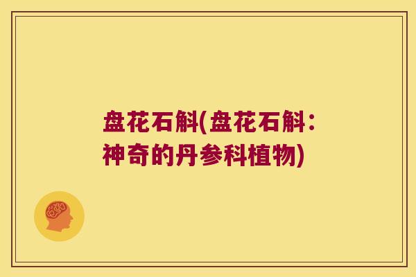 盘花石斛(盘花石斛：神奇的丹参科植物)