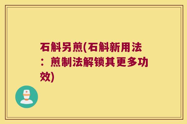 石斛另煎(石斛新用法：煎制法解锁其更多功效)