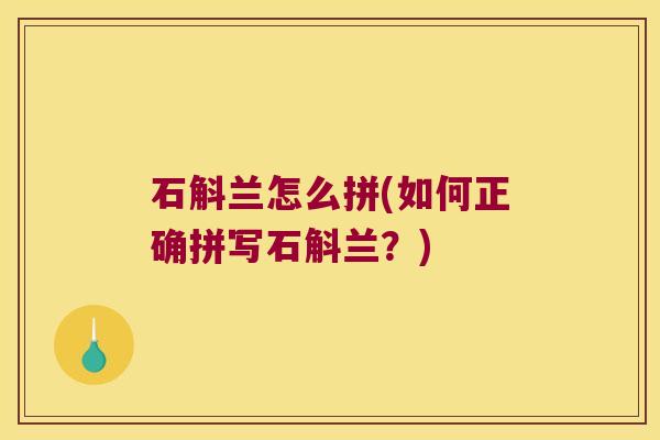 石斛兰怎么拼(如何正确拼写石斛兰？)