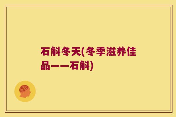 石斛冬天(冬季滋养佳品——石斛)