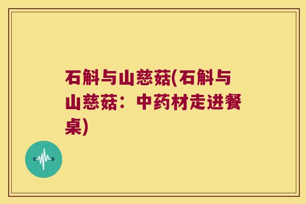 石斛与山慈菇(石斛与山慈菇：中药材走进餐桌)