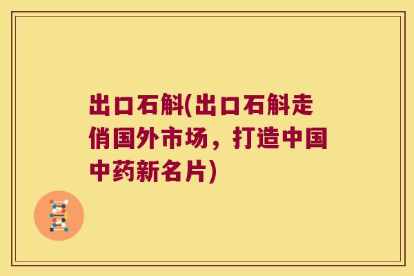 出口石斛(出口石斛走俏国外市场，打造中国中药新名片)