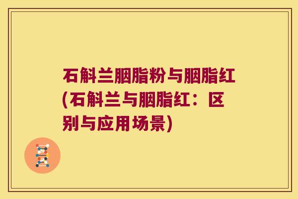 石斛兰胭脂粉与胭脂红(石斛兰与胭脂红：区别与应用场景)
