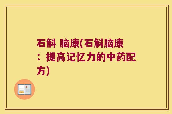 石斛 脑康(石斛脑康：提高记忆力的中药配方)