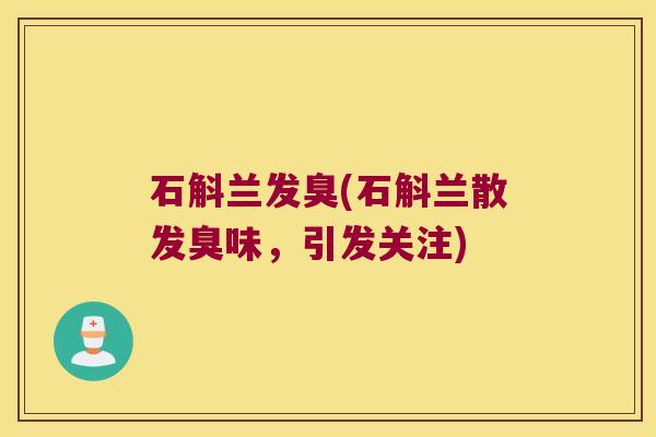 石斛兰发臭(石斛兰散发臭味，引发关注)