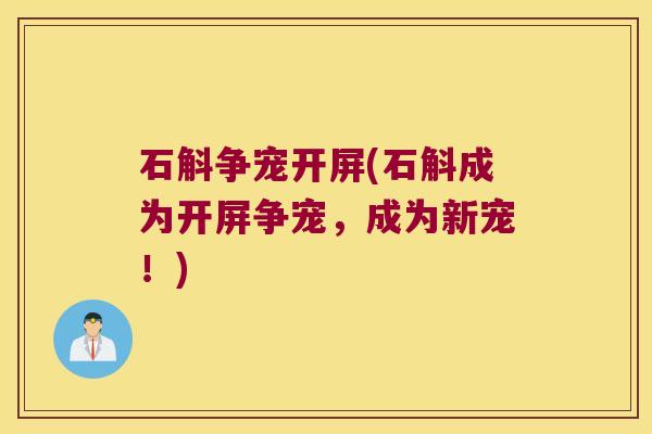 石斛争宠开屏(石斛成为开屏争宠，成为新宠！)
