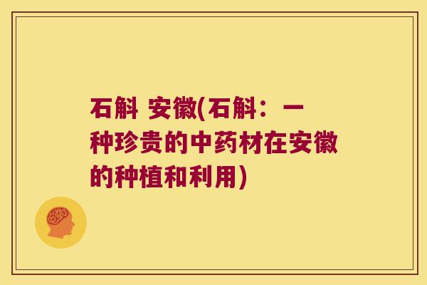 石斛 安徽(石斛：一种珍贵的中药材在安徽的种植和利用)