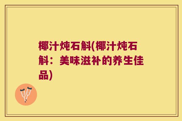 椰汁炖石斛(椰汁炖石斛：美味滋补的养生佳品)