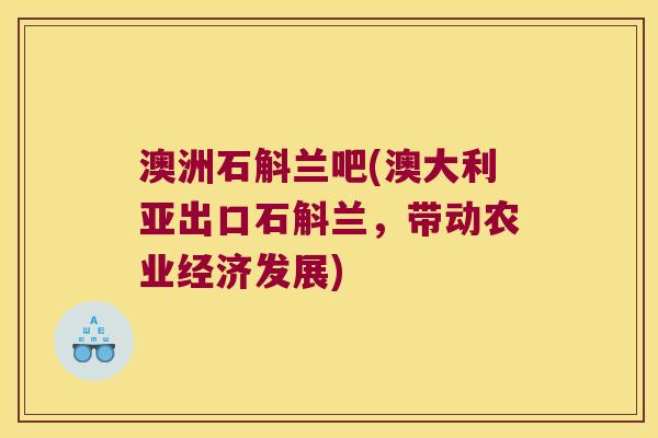 澳洲石斛兰吧(澳大利亚出口石斛兰，带动农业经济发展)