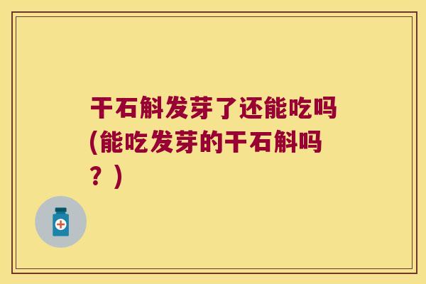 干石斛发芽了还能吃吗(能吃发芽的干石斛吗？)