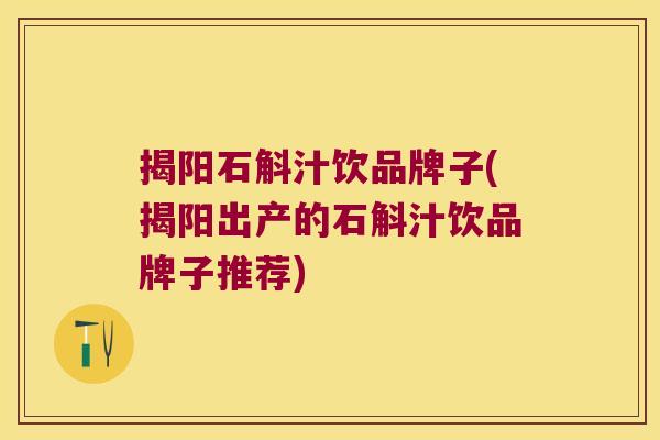 揭阳石斛汁饮品牌子(揭阳出产的石斛汁饮品牌子推荐)