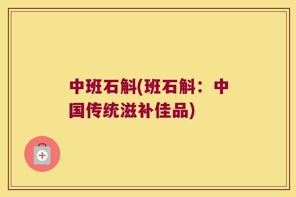 中班石斛(班石斛：中国传统滋补佳品)