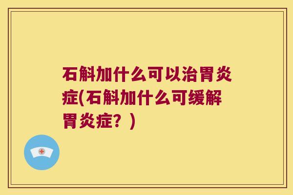 石斛加什么可以胃(石斛加什么可缓解胃？)