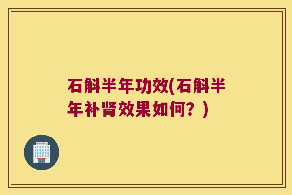 石斛半年功效(石斛半年补肾效果如何？)