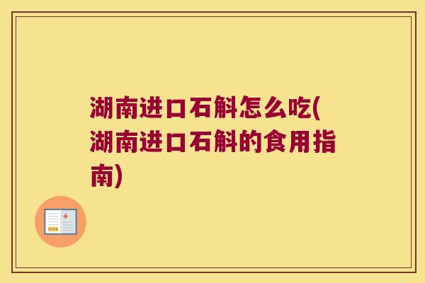湖南进口石斛怎么吃(湖南进口石斛的食用指南)