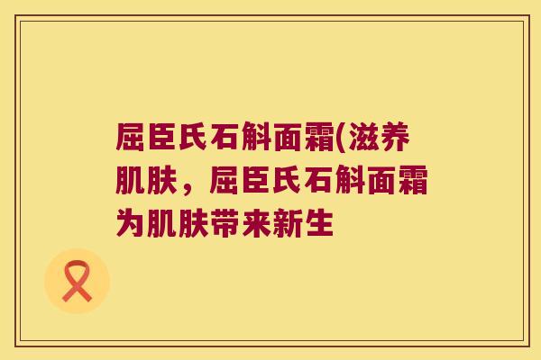 屈臣氏石斛面霜(滋养肌肤，屈臣氏石斛面霜为肌肤带来新生