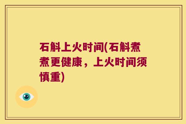石斛上火时间(石斛煮煮更健康，上火时间须慎重)