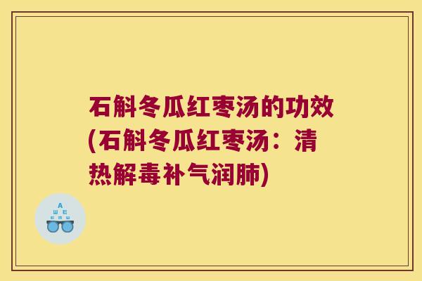 石斛冬瓜红枣汤的功效(石斛冬瓜红枣汤：清热解毒补气润肺)