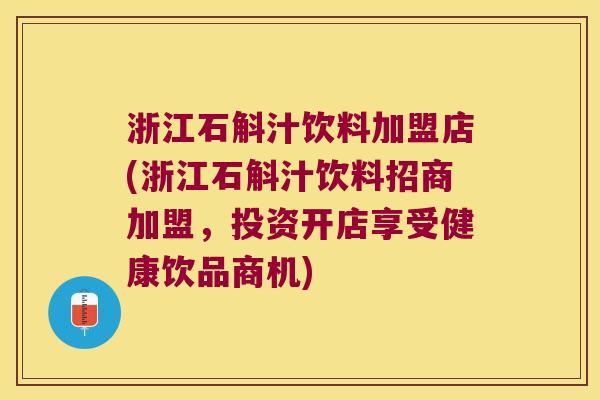 浙江石斛汁饮料加盟店(浙江石斛汁饮料招商加盟,投资开店享受健康饮品商机) 浙江石斛汁饮料加盟店(浙江石斛汁饮料招商加盟,投资开店享受健康饮品商机)