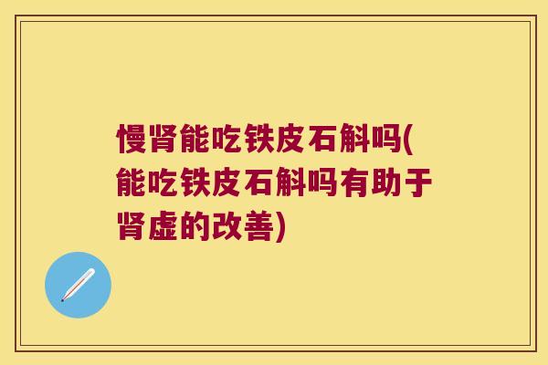 慢肾能吃铁皮石斛吗(能吃铁皮石斛吗有助于肾虚的改善)