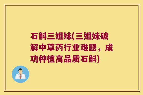 石斛三姐妹(三姐妹破解中草药行业难题,成功种植高品质石斛) 石斛三姐妹(三姐妹破解中草药行业难题,成功种植高品质石斛)
