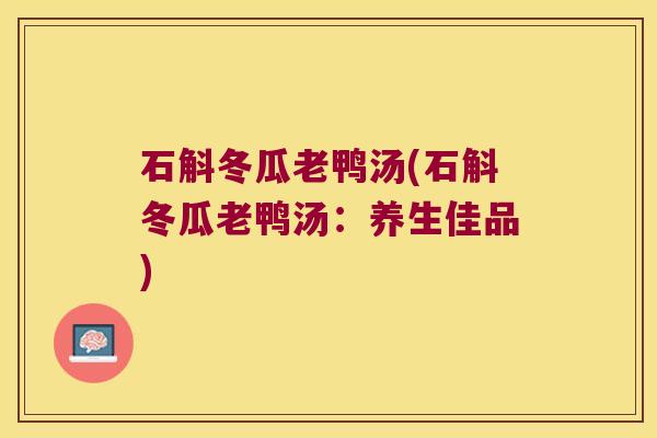 石斛冬瓜老鸭汤(石斛冬瓜老鸭汤：养生佳品)