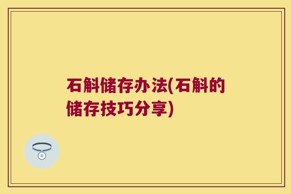 石斛储存办法(石斛的储存技巧分享) 石斛储存办法(石斛的储存技巧分享)