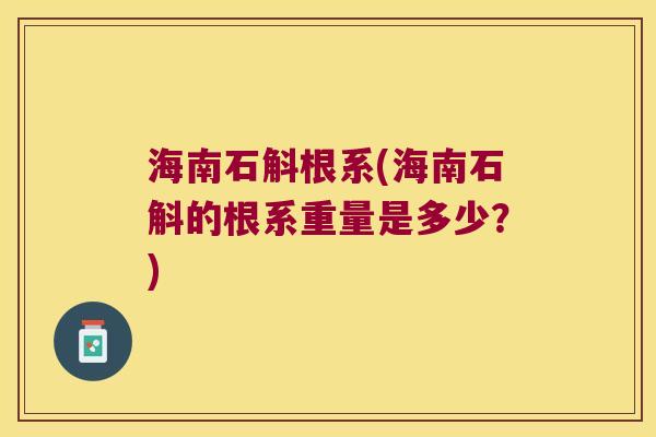 海南石斛根系(海南石斛的根系重量是多少？)