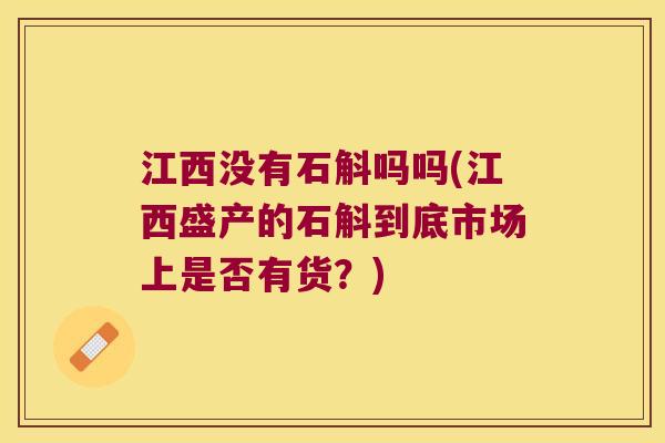 江西没有石斛吗吗(江西盛产的石斛到底市场上是否有货?) 江西没有石斛吗吗(江西盛产的石斛到底市场上是否有货?)