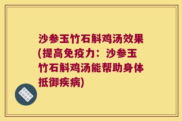 沙参玉竹石斛鸡汤效果(提高免疫力：沙参玉竹石斛鸡汤能帮助身体抵御疾病)