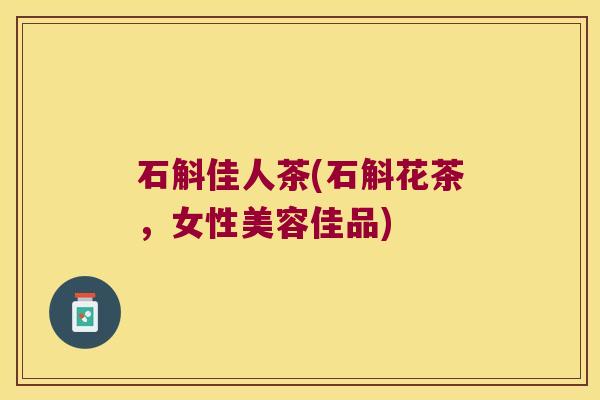 石斛佳人茶(石斛花茶，女性美容佳品)