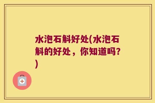 水泡石斛好处(水泡石斛的好处，你知道吗？)