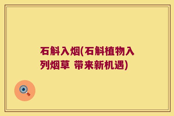 石斛入烟(石斛植物入列烟草 带来新机遇)
