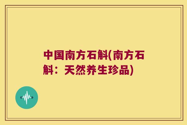 中国南方石斛(南方石斛：天然养生珍品)