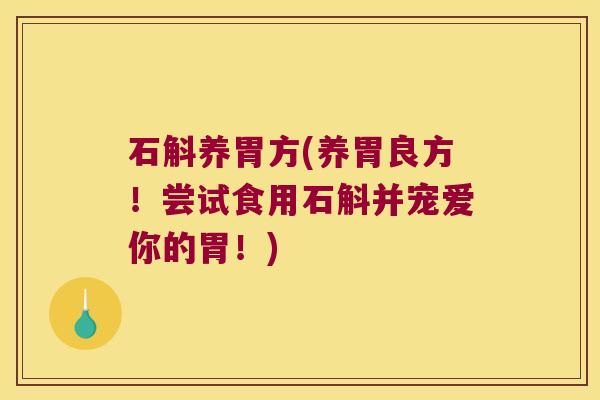 石斛养胃方(养胃良方！尝试食用石斛并宠爱你的胃！)