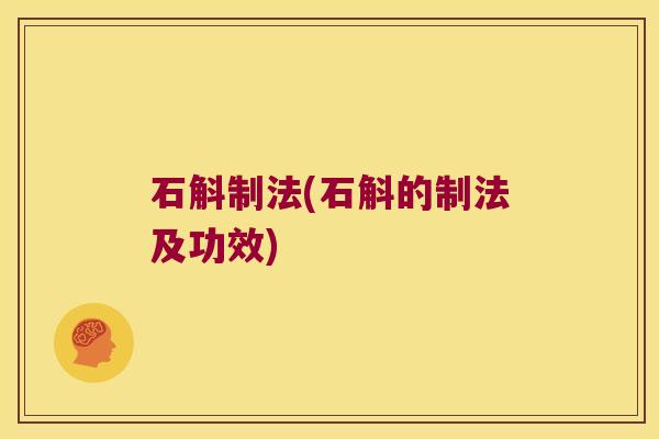 石斛制法(石斛的制法及功效)