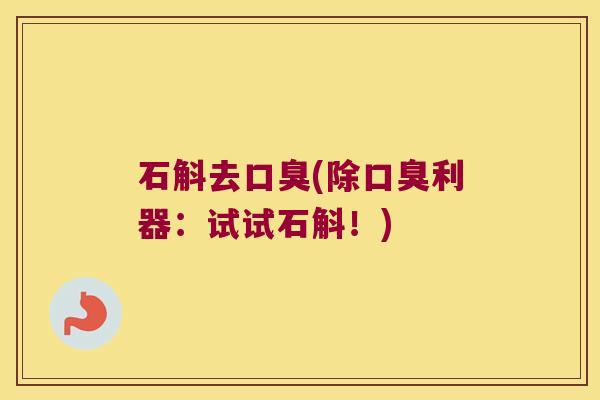 石斛去口臭(除口臭利器：试试石斛！)