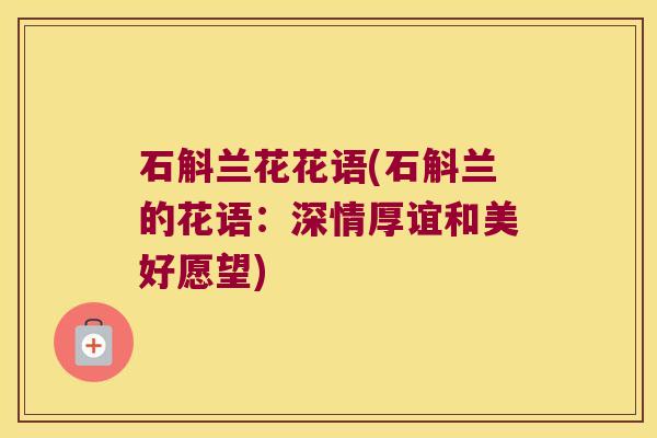 石斛兰花花语(石斛兰的花语：深情厚谊和美好愿望)