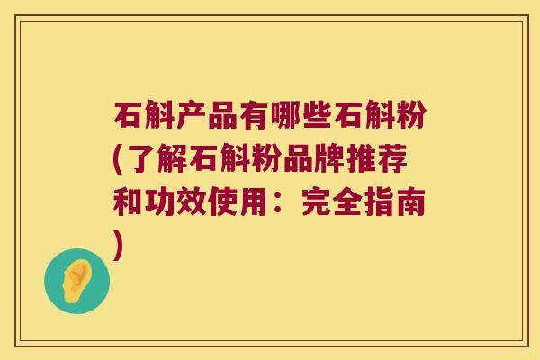 石斛产品有哪些石斛粉(了解石斛粉品牌推荐和功效使用:完全指南) 石斛产品有哪些石斛粉(了解石斛粉品牌推荐和功效使用:完全指南)