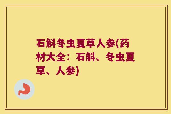 石斛冬虫夏草人参(药材大全：石斛、冬虫夏草、人参)