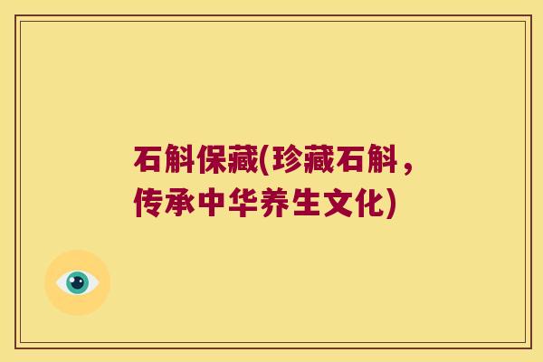 石斛保藏(珍藏石斛，传承中华养生文化)