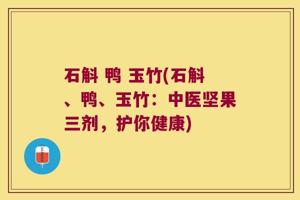 石斛 鸭 玉竹(石斛、鸭、玉竹：中医坚果三剂，护你健康)