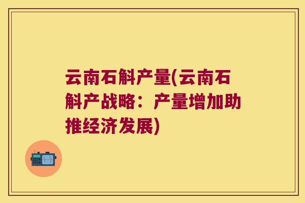 云南石斛产量(云南石斛产战略：产量增加助推经济发展)