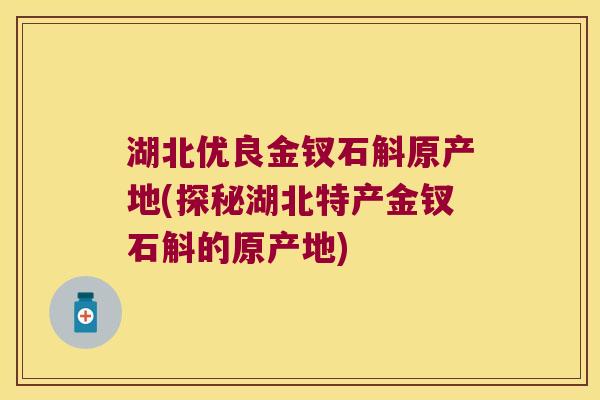 湖北优良金钗石斛原产地(探秘湖北特产金钗石斛的原产地) 湖北优良金钗石斛原产地(探秘湖北特产金钗石斛的原产地)